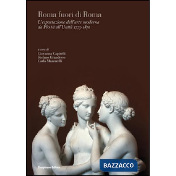 Roma fuori di Roma. L'esportazione dell'arte moderna da Pio VI all'Unità (1775-1870). Ediz. italiana, inglese e francese