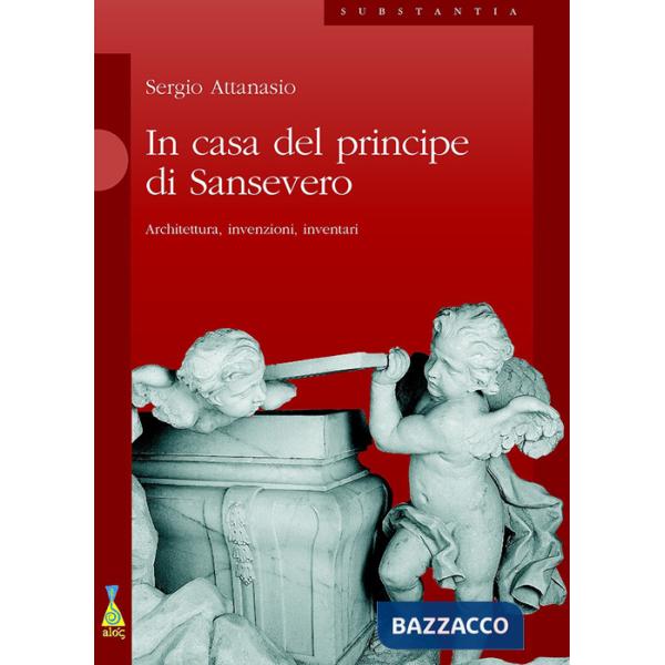 In casa del Principe di Sansevero. Architettura, invenzioni, inventari