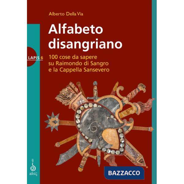 Alfabeto disangriano. 100 cose da sapere su Raimondo di Sangro e la Cappella Sansevero