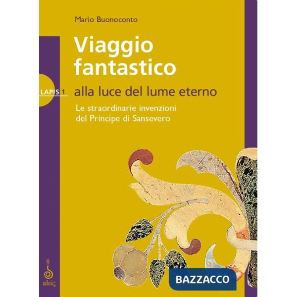 Viaggio fantastico. Alla luce del lume eterno. Le straordinarie invenzioni del principe di Sansevero