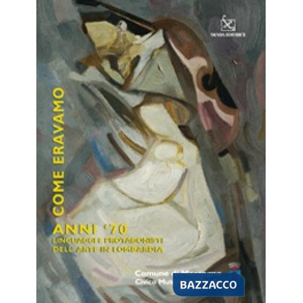 Come eravamo. Anno '70. Linguaggi e protagonisti dell'arte in Lombardia. Catalogo della mostra. Ediz. illustrata