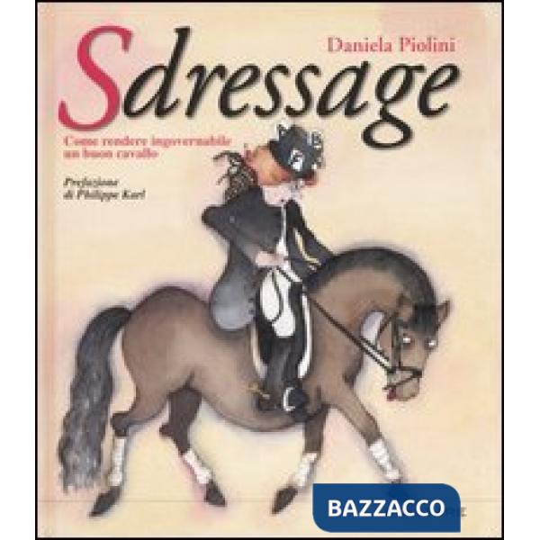 Sdressage. Come rendere ingovernabile un buon cavallo. Ediz. illustrata