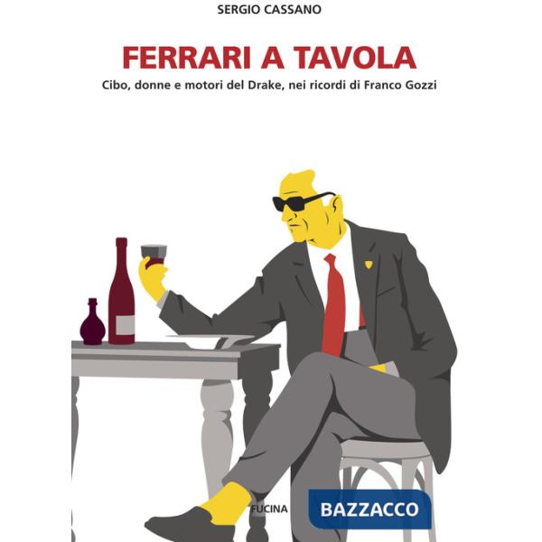 Ferrari a tavola. Cibo, donne e motori del Drake, nei ricordi di Franco Gozzi