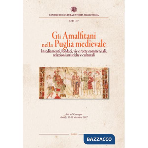 Amalfitani nella Puglia medievale. Insediamenti, fondaci, vie e rotte commerciali, relazioni artistiche e culturali. Atti del Co