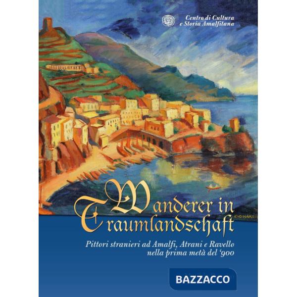 Wanderer in Traumlandschaft. Pittori stranieri ad Amalfi, Atrani e Ravello nella prima metà del '900