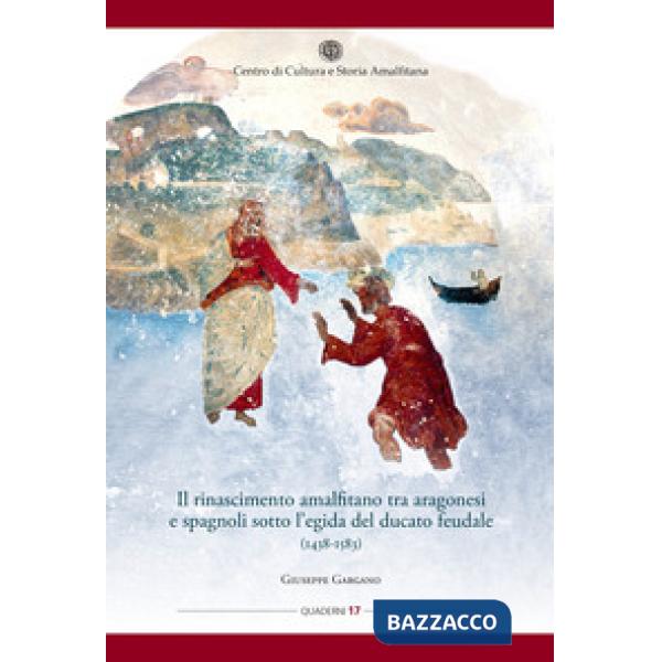 Rinascimento amalfitano tra aragonesi e spagnoli sotto l'egida del ducato feudale (1438-1583) (Il)