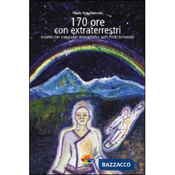 170 ore con gli extraterrestri. Incontri con viaggiatori intergalattici sulle An