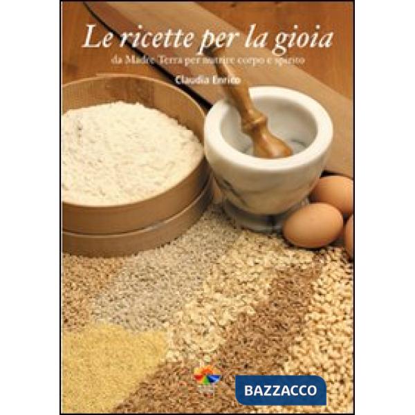 Ricette per la gioia. Da Madre Terra per nutrire corpo e spirito (Le)