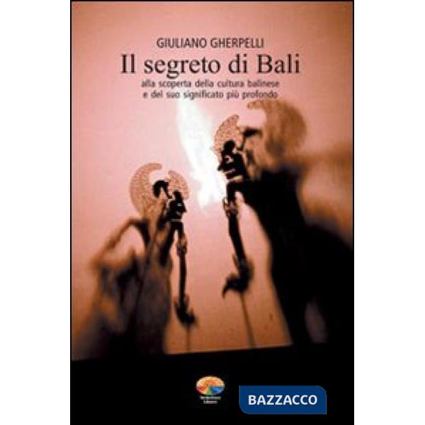 Segreto di Bali. Alla scoperta della cultura balinese e del suo significato più profondo (Il)