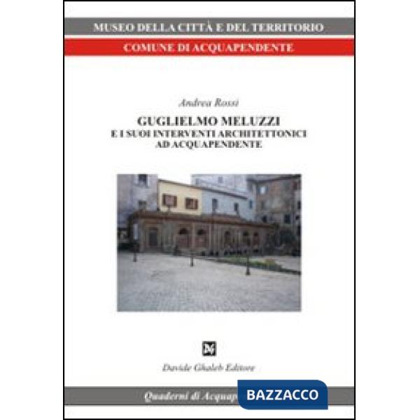 Guglielmo Meluzzi e i suoi interventi architettonici ad Acquapendente. Ediz. illustrata