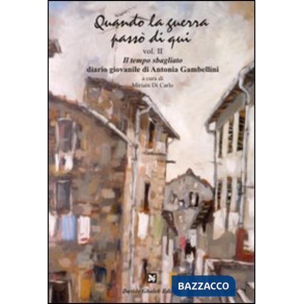Quando la guerra passò di qui. Vol. 2: Il tempo sbagliato. Diario giovanile di Antonia Gambellini