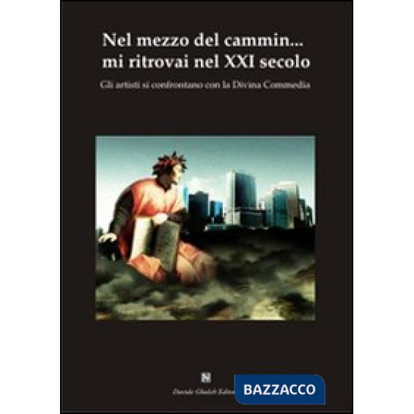 Nel mezzo del cammin... mi ritrovai nel XXI secolo. GLi artisti si confrontano con la Divina Commedia. Ediz. illustrata