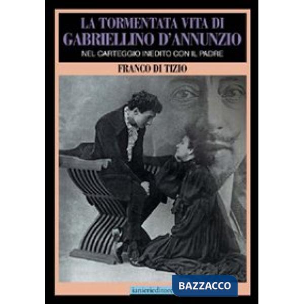 Tormentata vita di Gabriellino d'Annunzio. Nel carteggio inedito con il padre (La)
