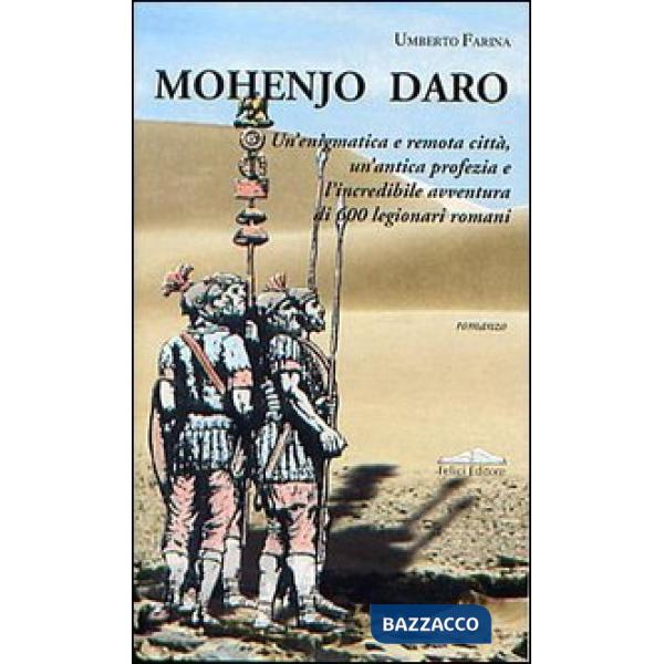 Mohenjo Daro. Un'enigmatica e remota città, un'antica profezia e l'incredibile avventura di 600 legionari romani