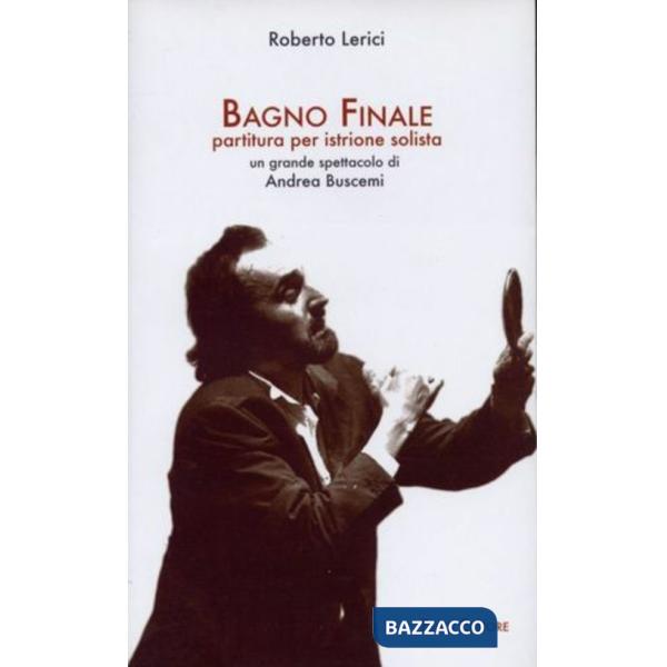 Bagno Finale. Partitura per istrione solista. Un grande spettacolo di Andrea Bus