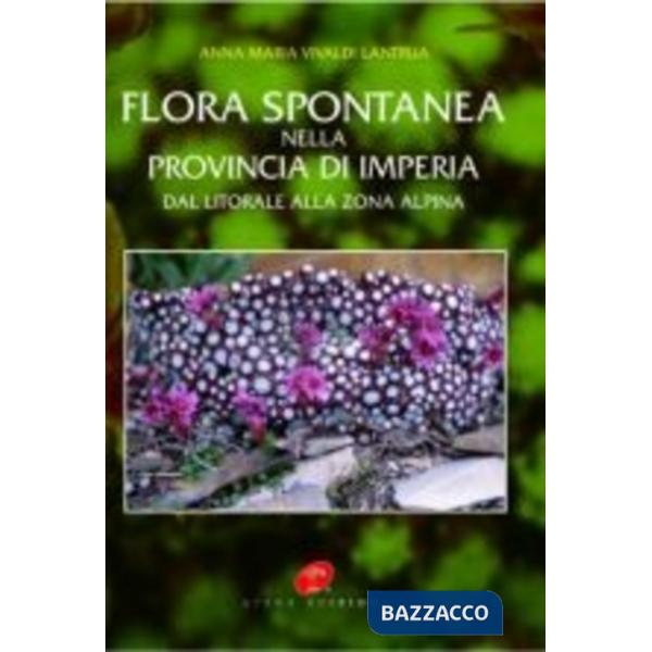 Flora spontanea nella provincia di Imperia dal litorale alla zona alpina. Ediz. illustrata
