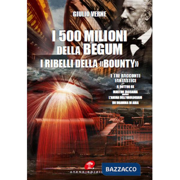 500 milioni della Bégum-I ribelli della Bounty-Tre racconti fantastici: Il dottor Ox, Maestro Zaccaria ovvero l'anima dell'orolo