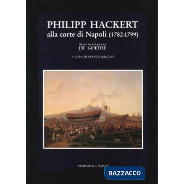 Philipp Hackert. Alla corte di Napoli (1782-1799) (dalla biografia di J. W. Goet