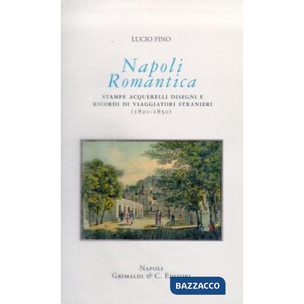 Napoli romantica. Stampe, acquerelli, disegni e ricordi di viaggiatori stranieri (1820-1850)