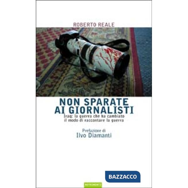 Non sparate ai giornalisti. Iraq: la guerra che ha cambiato il modo di raccontar