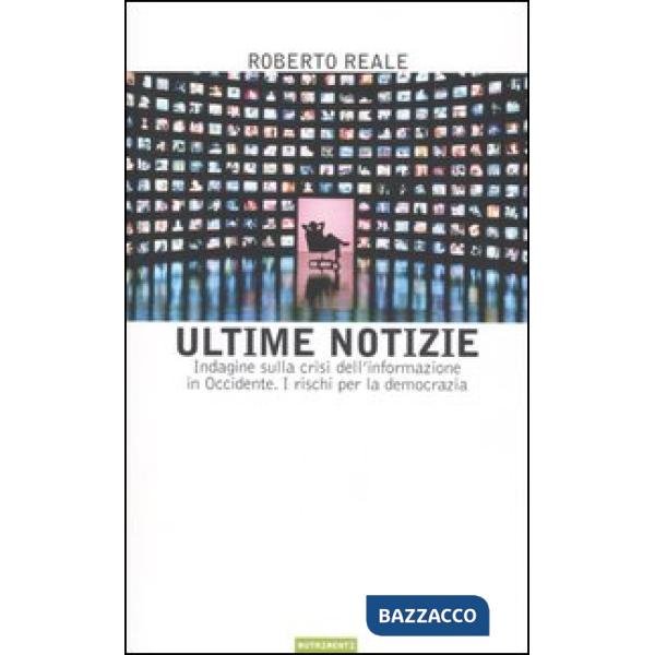 Ultime notizie. Indagine sulla crisi dell'informazione in Occidente. I rischi pe