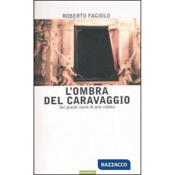 Ombra del Caravaggio. Sei grandi storie di arte rubata (L')