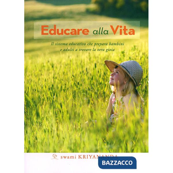 Educare alla vita. Il sistema educativo che prepara bambini e adulti a trovare la vera gioia