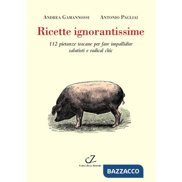 Ricette ignorantissime. 112 pietanze toscane da fare impallidire dietologi e radical chic