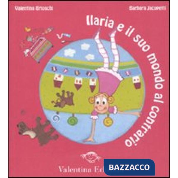 Ilaria e il suo mondo al contrario. Ediz. illustrata