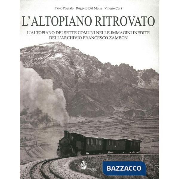 Altopiano ritrovato. L'altopiano dei sette comuni nelle immagini inedite dell'archivio Francesco Zambon. Ediz. illustrata (L')