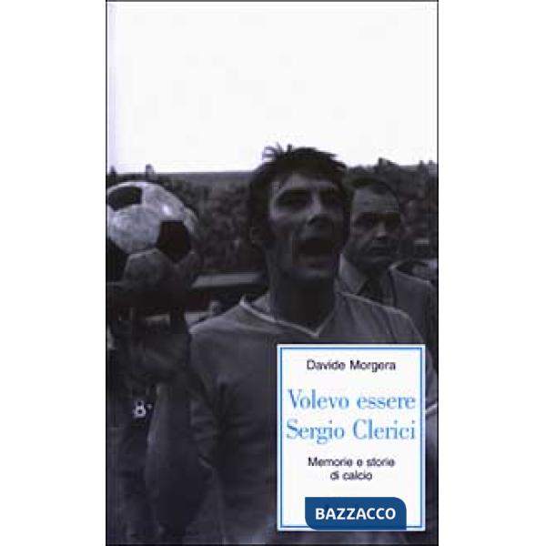 Volevo essere Sergio Clerici. Memorie e storie di calcio
