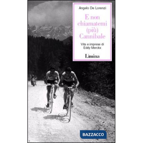 E non chiamatemi (più) Cannibale. Vita e imprese di Eddy Merckx