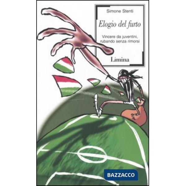 Elogio del furto. Vincere da juventini, rubando senza rimorsi