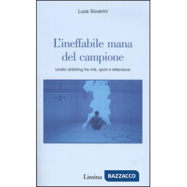 Ineffabile mana del campione. Undici dribbling fra miti, sport e letterature (L'