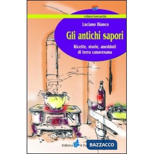 Antichi sapori. Ricette, storie, aneddoti di terra canavesana (Gli)
