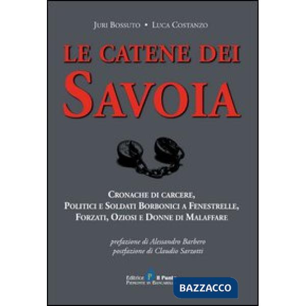 Catene dei Savoia. Cronache di carcere, politici e soldati borbonici a Fenestrelle, forzati, oziosi e donne di malaffare (Le)