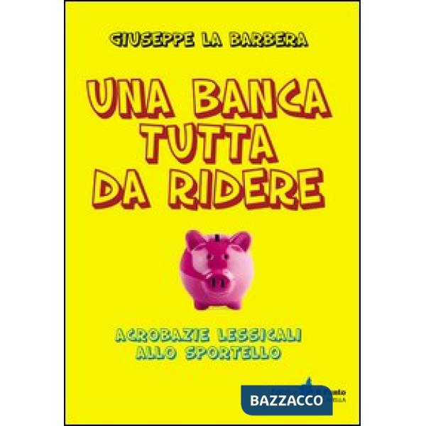 Banca tutta di ridere. Acrobazie lessicali allo sportello (Una)