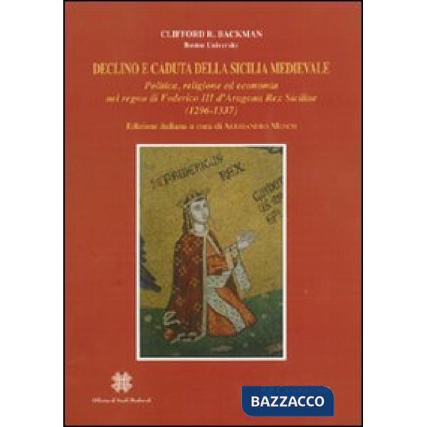 Declino e caduta della Sicilia medievale. Politica, cultura ed economia nel regno di Federico III d'Aragona. Rex Siciliae (1296-