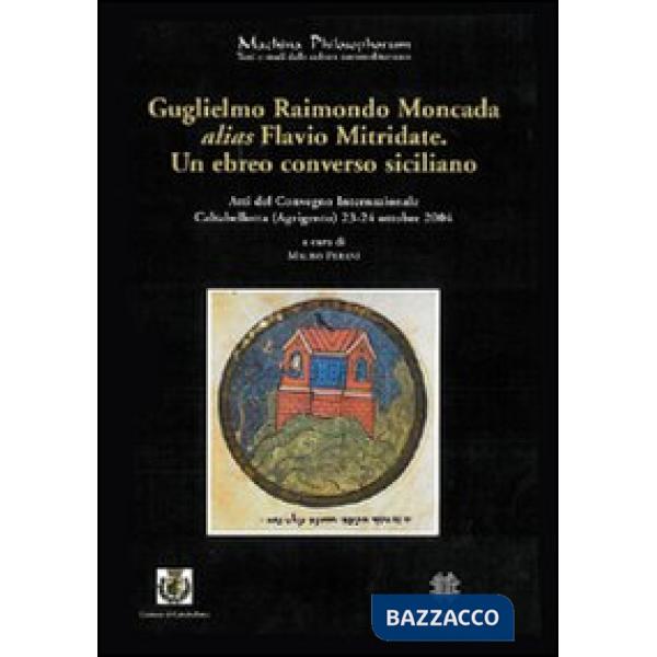 Guglielmo Raimondo Moncada alias Flavio Mitridate. Un ebreo converso siciliano. Atti del Convegno Internazionale di Studi (Calta