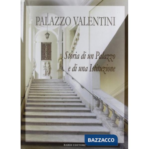 Palazzo Valentini. Storia di un palazzo e di una istituzione