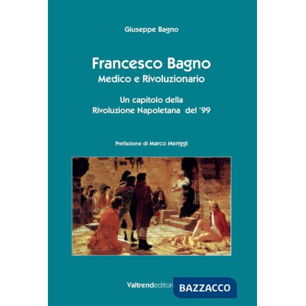 Francesco Bagno. Medico e rivoluzionario. Un capitolo della rivoluzione napoletana del '99