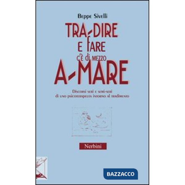 Tra-dire e fare c'è di mezzo a-mare. Discorsi seri e semi-seri di uno psicoterapeuta intorno al tradimento