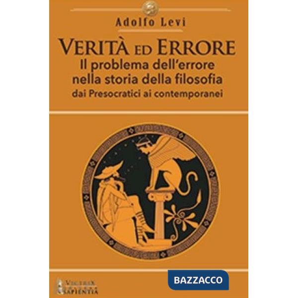 Verità ed errore. Il problema dell'errore nella storia della filosofia, dai presocratici ai contemporanei