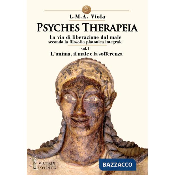 Psyches therapeia. La via di liberazione dal male secondo la filosofia platonica integrale. Vol. 1: L' anima, il male e la soffe
