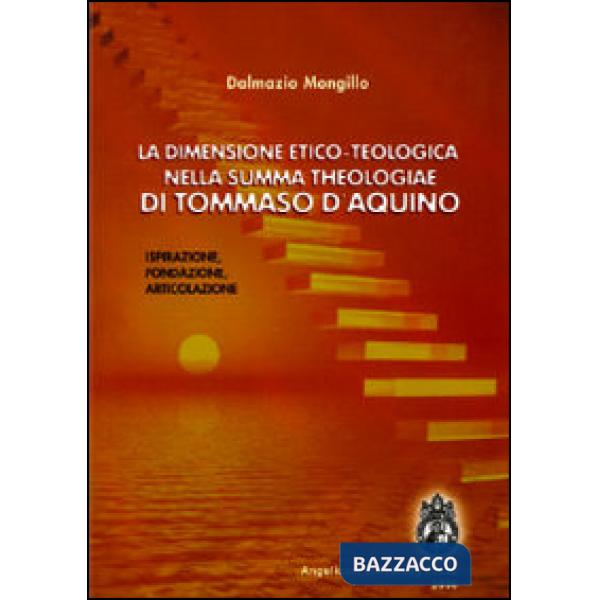 Dimensione etico-teologica nella «Summa Theologiae» di Tommaso d'Aquino. Ispirazione, fondazione, articolazione (La)