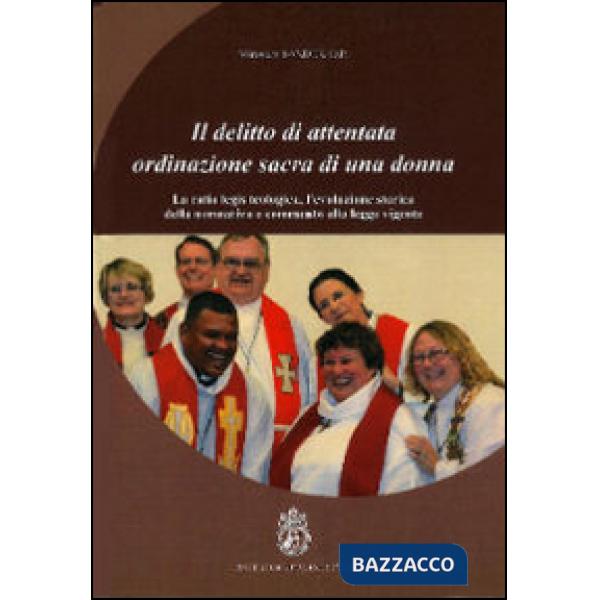 Delitto di attentata ordinazione sacra di una donna. La ratio legis teologica, l'evoluzione storica della normativa e commento a