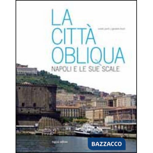 Città obliqua. Napoli e le sue scale. Ediz. illustrata (La)
