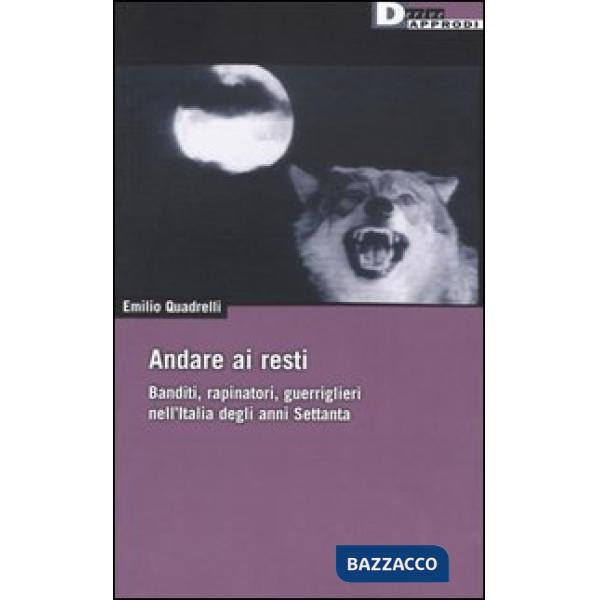 Andare ai resti. Banditi, rapinatori, gerriglieri nell'Italia degli anni Settant