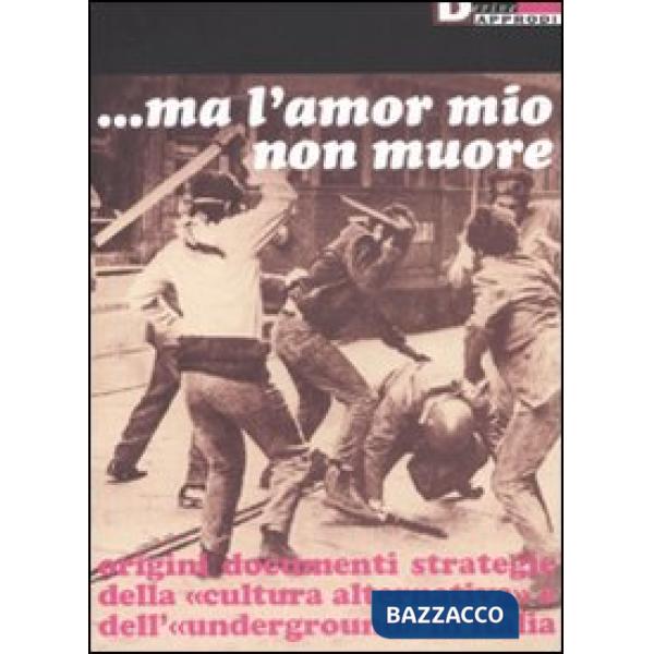 Ma l'amor mio non muore. Origini documenti strategie della «cultura alternativa» e dell'«underground» in Italia
