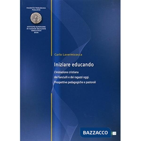 Iniziare educando. L'iniziazione cristiana dei fanciulli e dei ragazzi oggi. Prospettive pedagogiche e pastorali